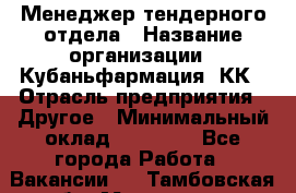 Менеджер тендерного отдела › Название организации ­ Кубаньфармация, КК › Отрасль предприятия ­ Другое › Минимальный оклад ­ 25 000 - Все города Работа » Вакансии   . Тамбовская обл.,Моршанск г.